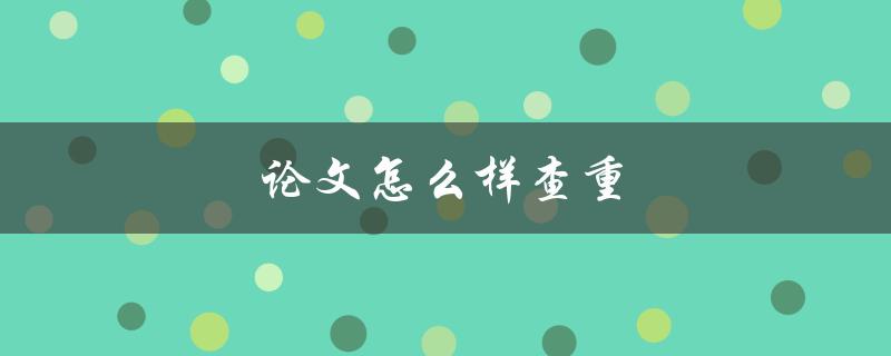论文怎么样查重(最全面的方法解析)