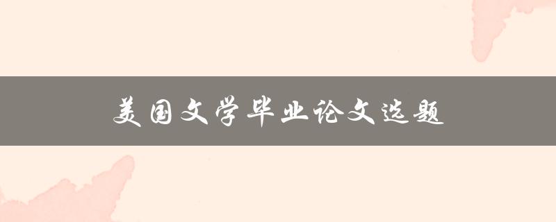 美国文学毕业论文选题(如何选择适合自己的研究方向)