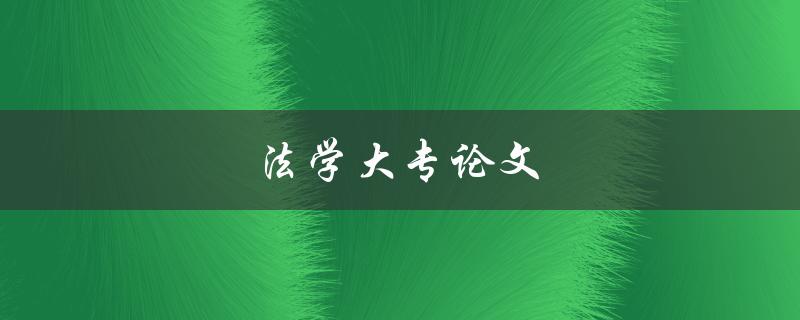 法学大专论文(如何写出高质量的论文)