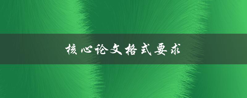 核心论文格式要求(如何正确撰写核心论文的格式)