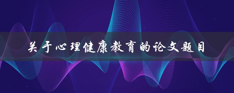 什么是关于心理健康教育的论文题目