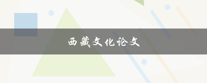 西藏文化论文(如何深入研究和撰写)