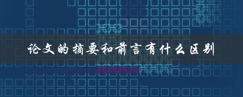论文的摘要和前言有什么区别