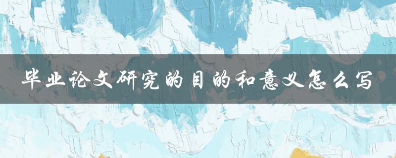 毕业论文研究的目的和意义怎么写