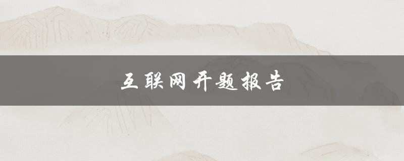 互联网开题报告(优秀论文开题报告)