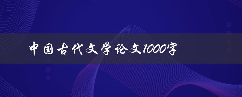 中国古代文学论文1000字