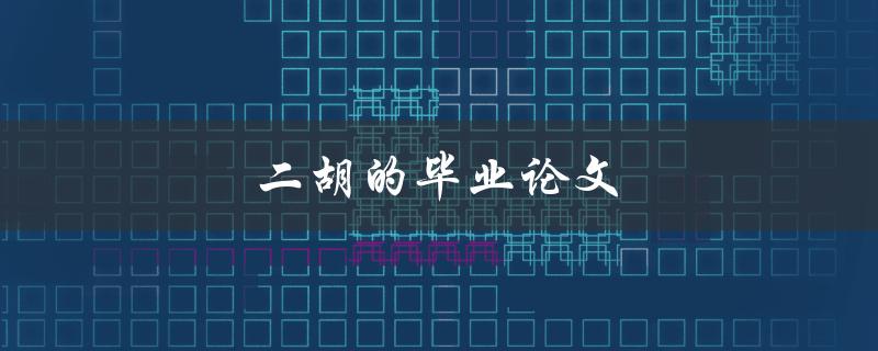 二胡的毕业论文(有哪些值得探究的话题？)