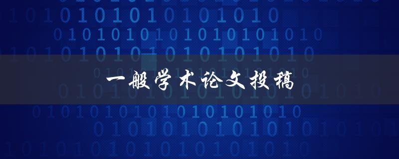 一般学术论文投稿(如何提高稿件被接受的几率)