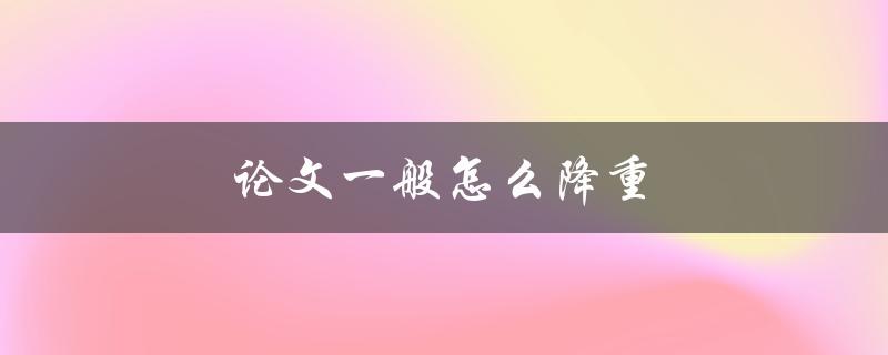 论文一般怎么降重(有哪些降重技巧)