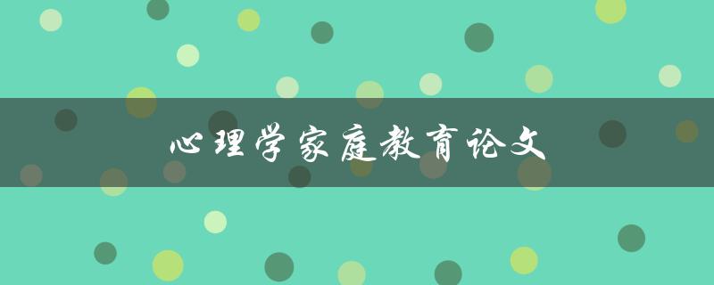 心理学家庭教育论文(如何培养孩子良好的心理素质)
