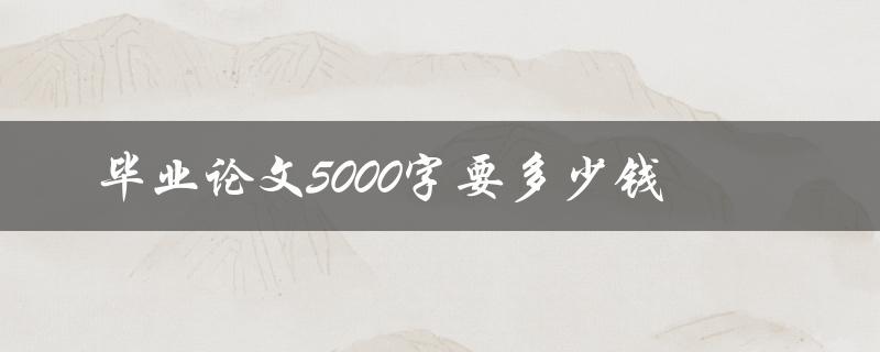 毕业论文5000字要多少钱