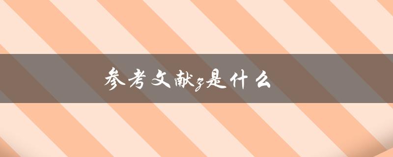 参考文献z是什么(如何正确使用和引用参考文献)
