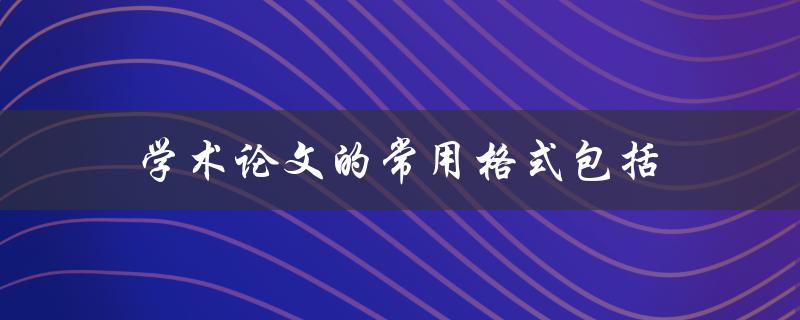 学术论文的常用格式包括
