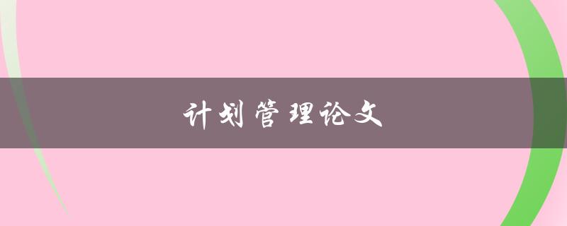 计划管理论文(如何写出高质量的论文)