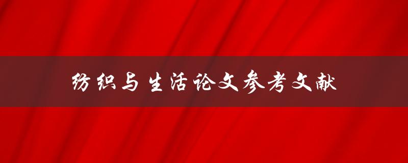 纺织与生活论文参考文献(如何找到权威可靠的资料)
