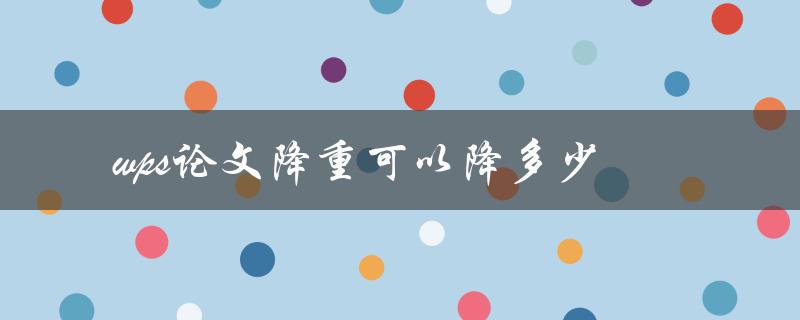 wps论文降重可以降多少