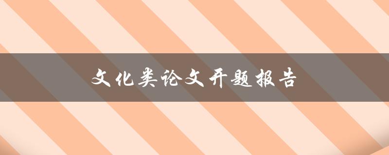 文化类论文开题报告(如何选择合适的研究方向和方法)