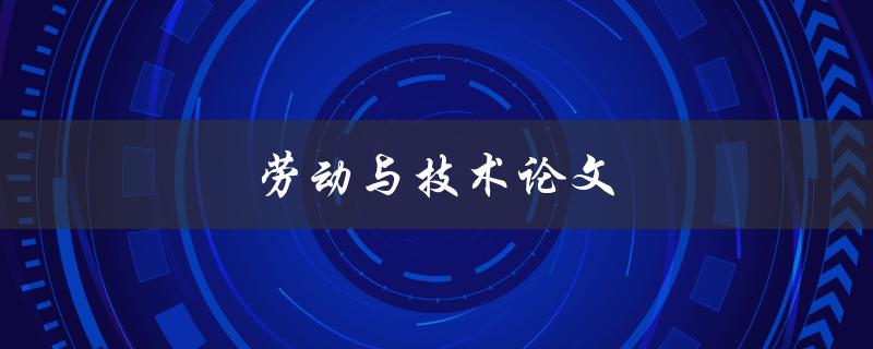 劳动与技术论文(如何评估技术对劳动力的影响)
