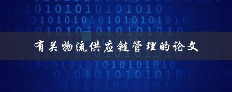 如何进行物流供应链管理的论文研究