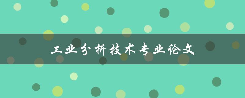 工业分析技术专业论文(如何写出高质量的论文)