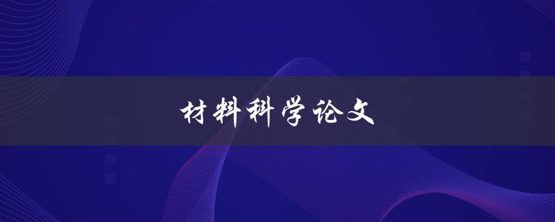 材料科学论文(如何撰写高质量的研究论文)