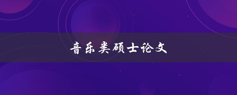 音乐类硕士论文(如何撰写高质量的论文)