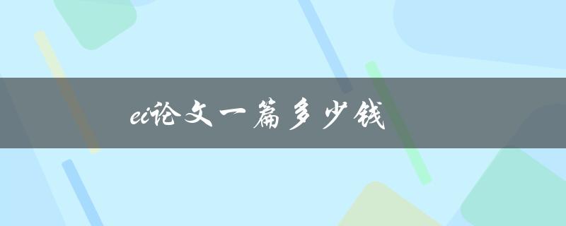ei论文一篇多少钱(写作服务费用如何计算)