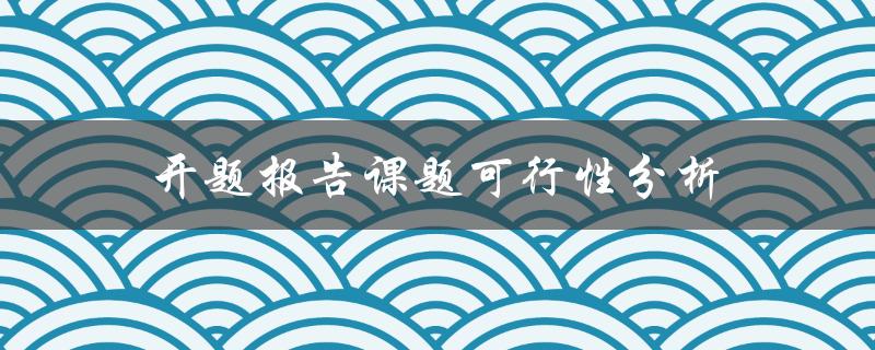 如何进行开题报告课题的可行性分析