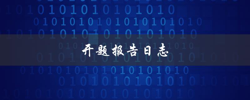 开题报告日志(如何写好一个开题报告日志)