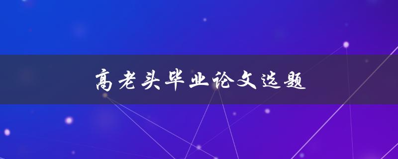 高老头毕业论文选题(如何选择适合自己的研究方向)