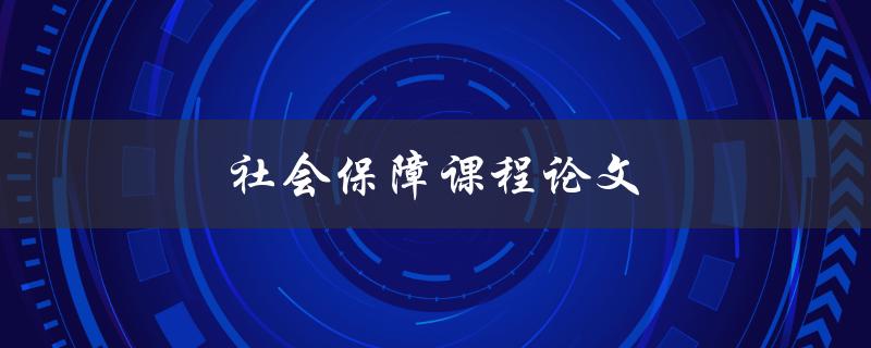 社会保障课程论文(应该如何写作和结构化)