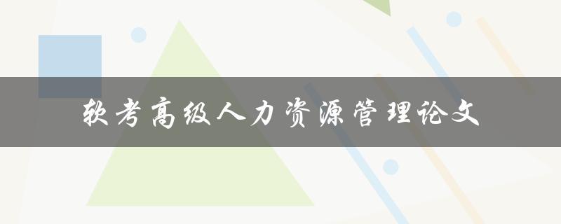 如何撰写一篇优秀的软考高级人力资源管理论文