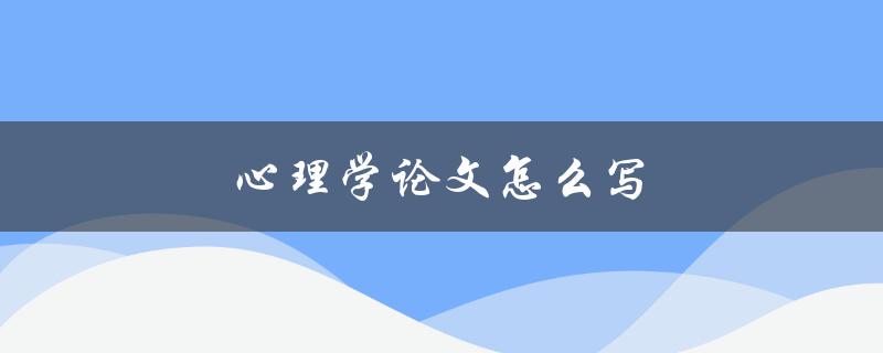心理学论文怎么写(步骤详解)