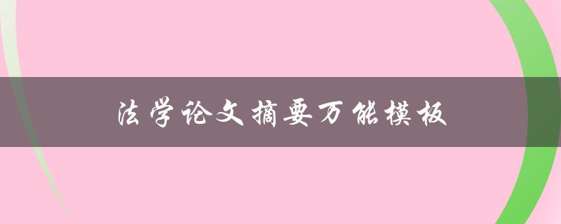 法学论文摘要万能模板(如何快速撰写高质量摘要)