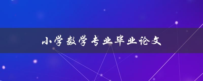 小学数学专业毕业论文(如何选择合适的研究题目)