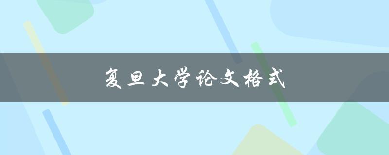 复旦大学论文格式(应该如何遵循和调整)