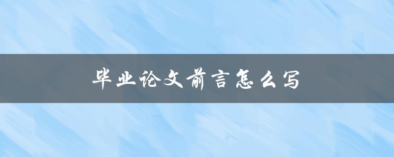 毕业论文前言怎么写(应该包含哪些内容)