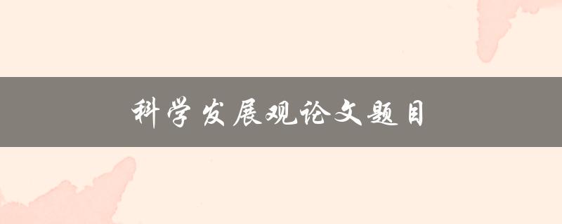 科学发展观论文题目(如何理解和应用科学发展观)