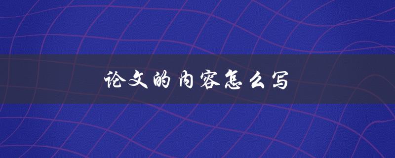 论文的内容怎么写(详细步骤及技巧分享)