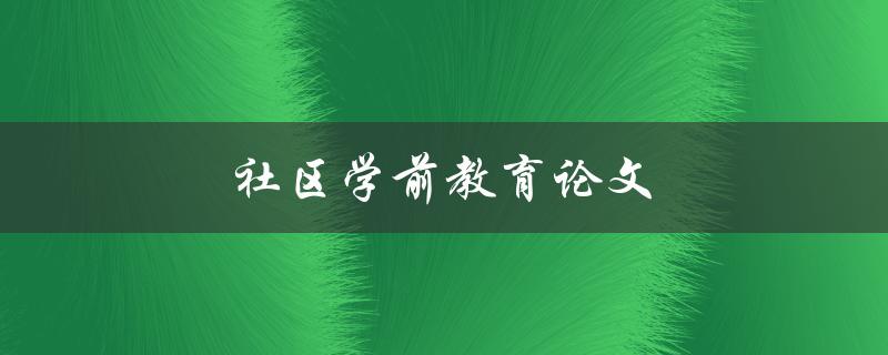 社区学前教育论文(如何撰写高质量的研究论文)