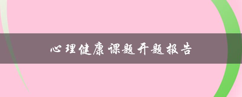 心理健康课题开题报告(如何设计一个有效的研究方案)