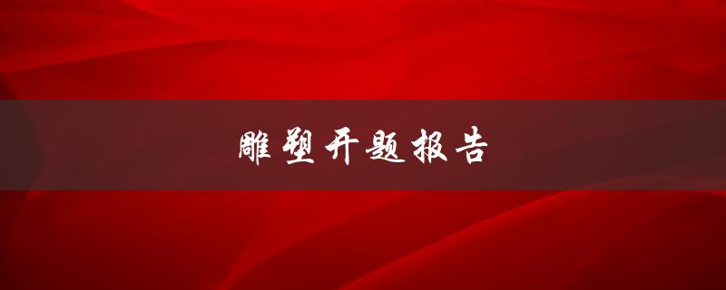 雕塑开题报告如何写(从灵感到实现雕塑作品)