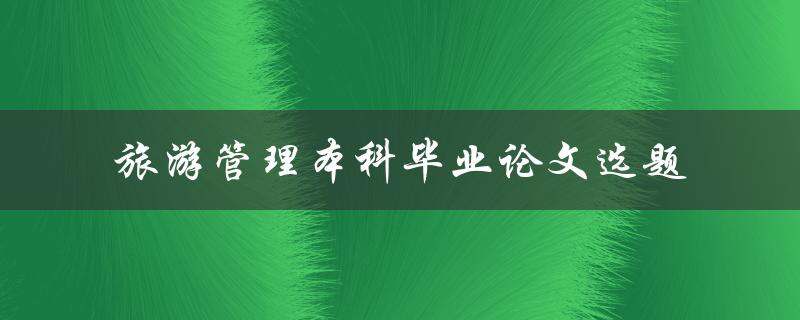 什么是适合旅游管理本科毕业论文的选题
