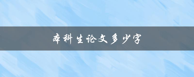 本科生论文多少字(本科论文多少字合格)