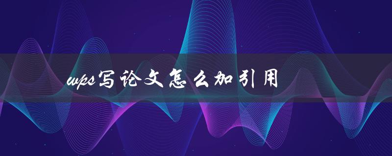 wps写论文怎么加引用(使用WPS轻松添加学术引用)