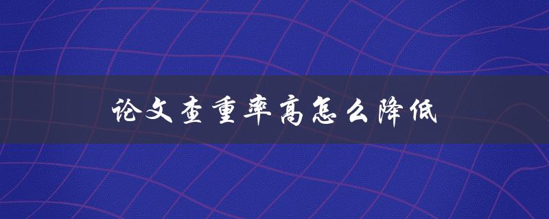 论文查重率高怎么降低