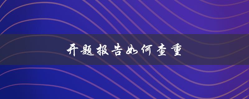 开题报告如何查重(有哪些实用方法和工具)