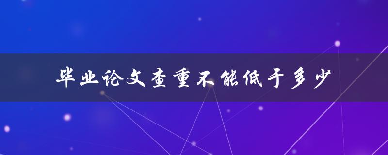毕业论文查重不能低于多少