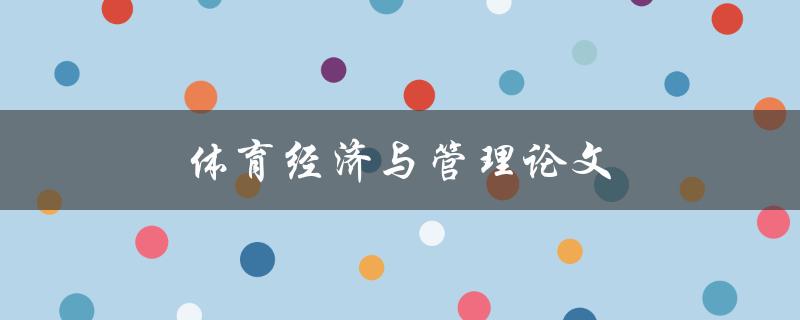 体育经济与管理论文(如何撰写高质量的研究论文)