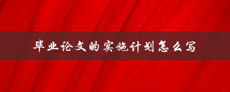 毕业论文的实施计划怎么写